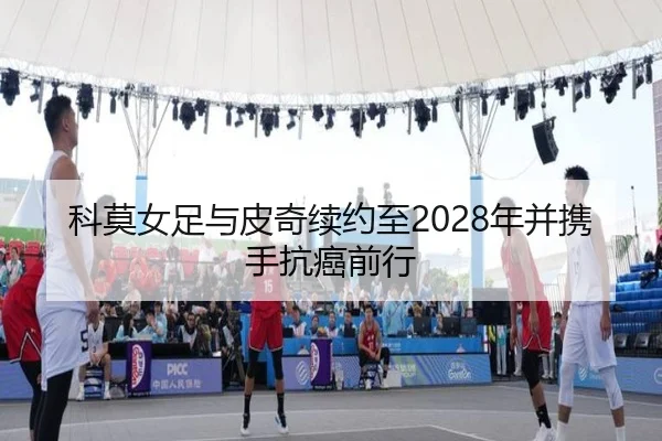 科莫女足与皮奇续约至2028年并携手抗癌前行