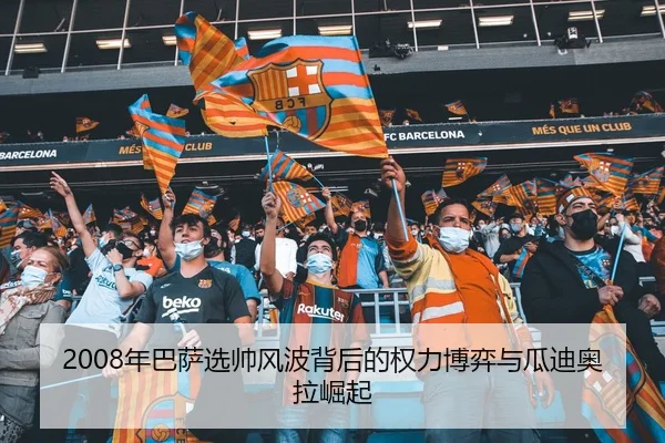 2008年巴萨选帅风波背后的权力博弈与瓜迪奥拉崛起